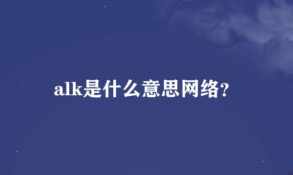 alk是什么意思网络？