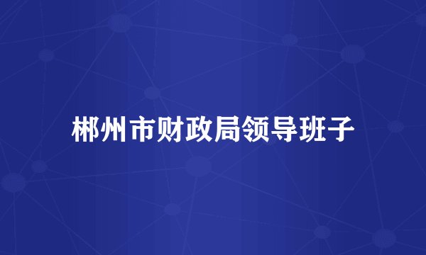 郴州市财政局领导班子
