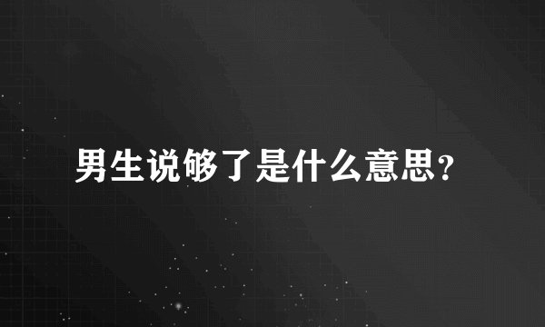 男生说够了是什么意思?