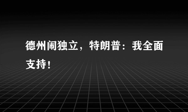 德州闹独立，特朗普：我全面支持！