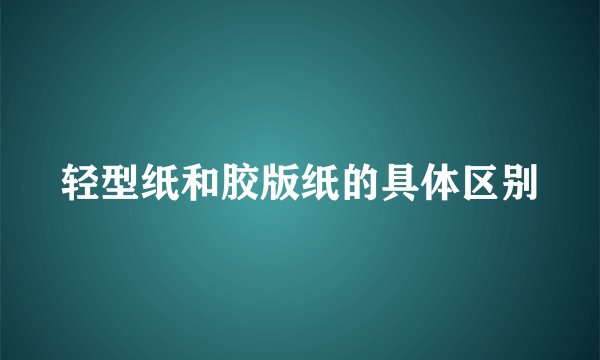 轻型纸和胶版纸的具体区别