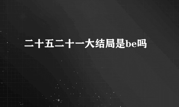 二十五二十一大结局是be吗