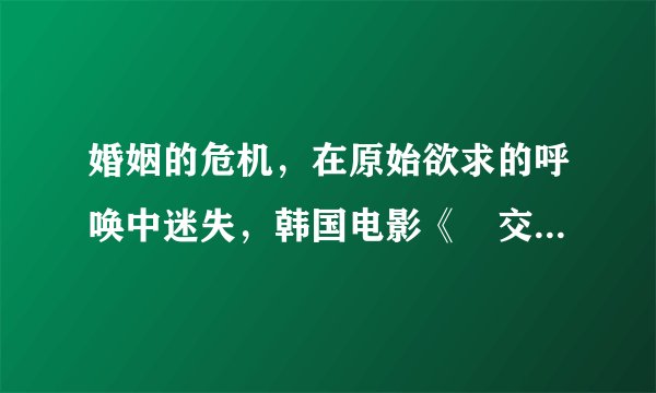 婚姻的危机，在原始欲求的呼唤中迷失，韩国电影《​交换温柔》