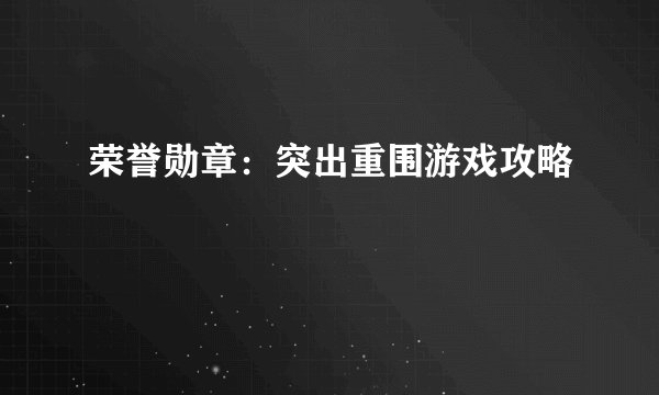 荣誉勋章:突出重围游戏攻略