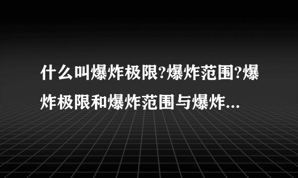 什么叫爆炸极限?爆炸范围?爆炸极限和爆炸范围与爆炸危险性有什么关系...