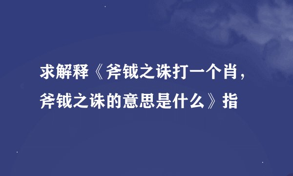 求解释《斧钺之诛打一个肖，斧钺之诛的意思是什么》指
