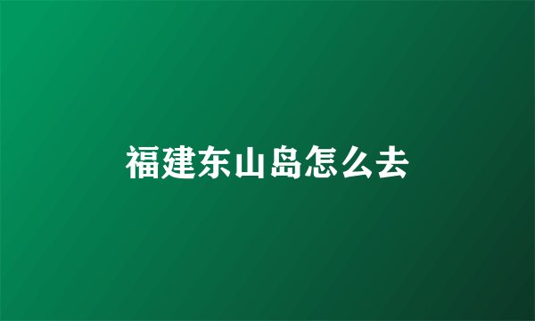 福建东山岛怎么去