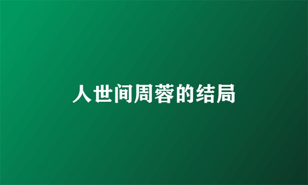 人世间周蓉的结局