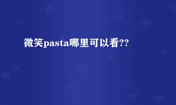 微笑pasta哪里可以看??