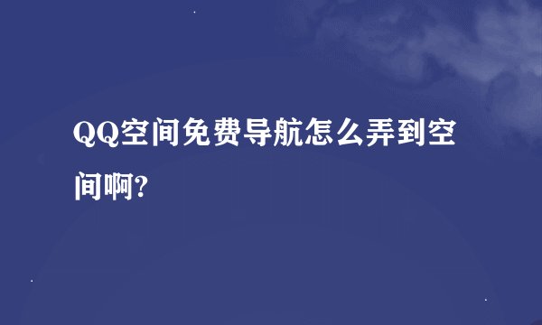 QQ空间免费导航怎么弄到空间啊?