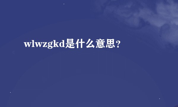 wlwzgkd是什么意思？