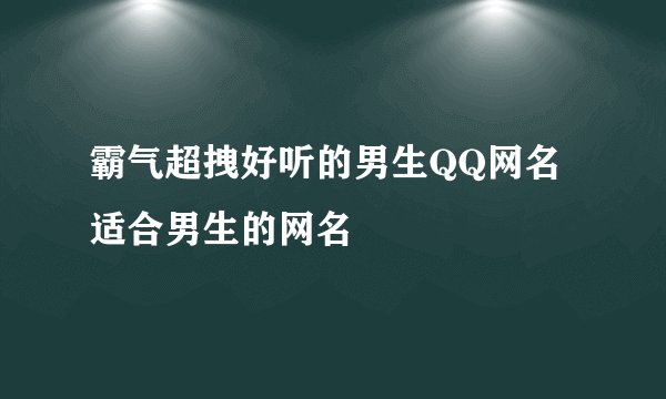 霸气超拽好听的男生QQ网名 适合男生的网名