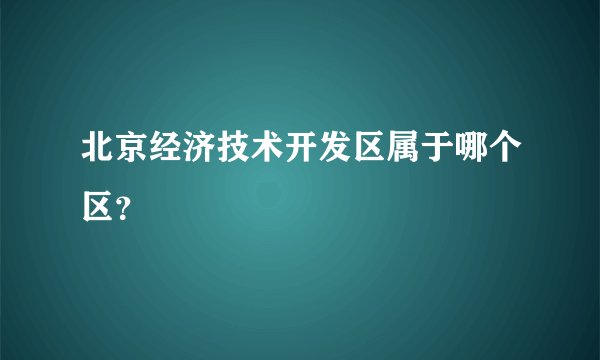 北京经济技术开发区属于哪个区?