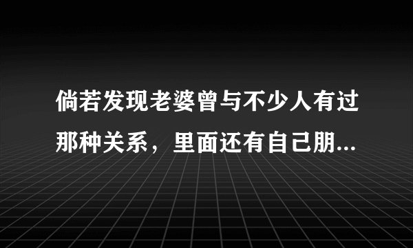 倘若发现老婆曾与不少人有过那种关系，里面还有自己朋友，该咋做？