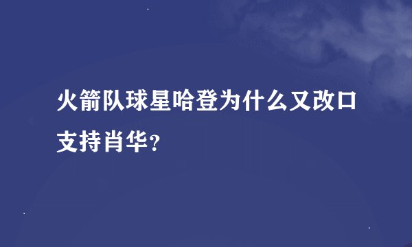 火箭队球星哈登为什么又改口支持肖华？