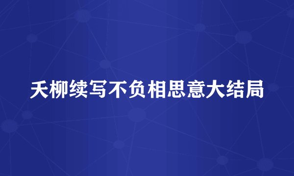夭柳续写不负相思意大结局