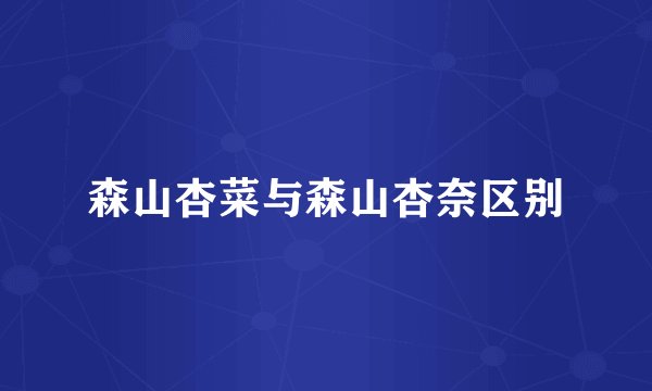 森山杏菜与森山杏奈区别