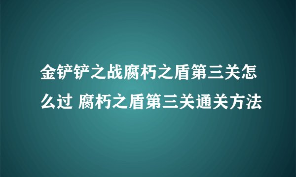 金铲铲之战腐朽之盾第三关怎么过 腐朽之盾第三关通关方法