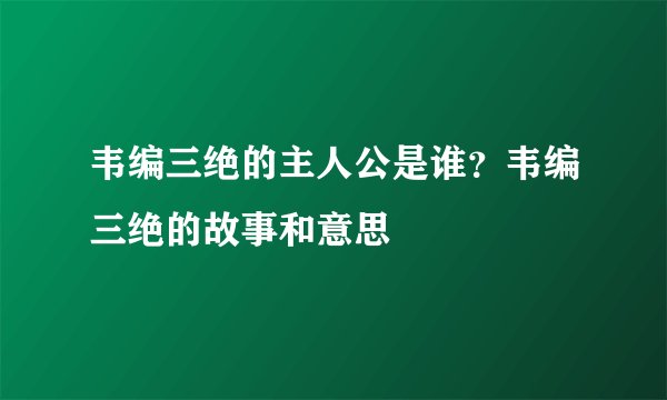 韦编三绝的主人公是谁？韦编三绝的故事和意思