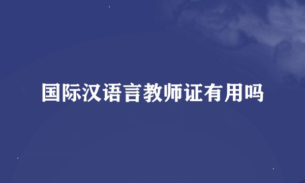 国际汉语言教师证有用吗