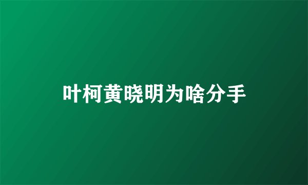 叶柯黄晓明为啥分手