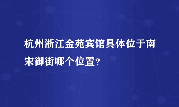 杭州浙江金苑宾馆具体位于南宋御街哪个位置？