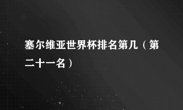 塞尔维亚世界杯排名第几(第二十一名)
