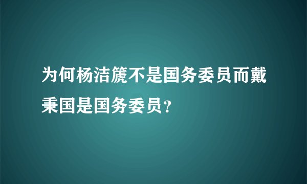为何杨洁篪不是国务委员而戴秉国是国务委员？