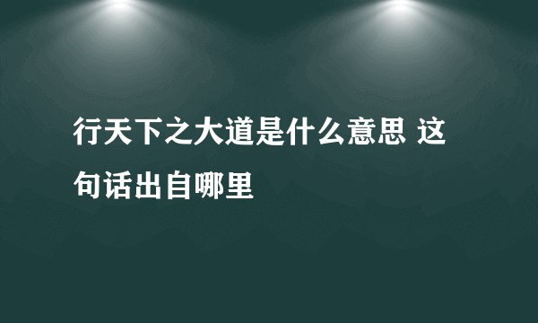 行天下之大道是什么意思 这句话出自哪里