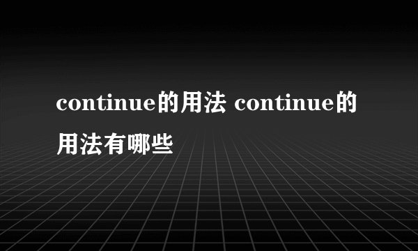 continue的用法 continue的用法有哪些
