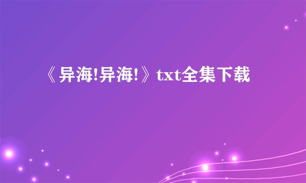 《异海!异海!》txt全集下载