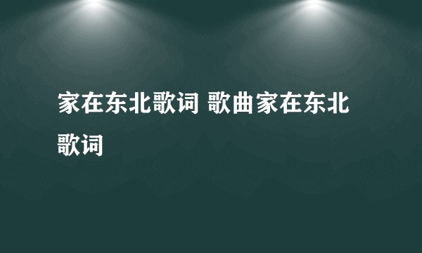 家在东北歌词 歌曲家在东北歌词