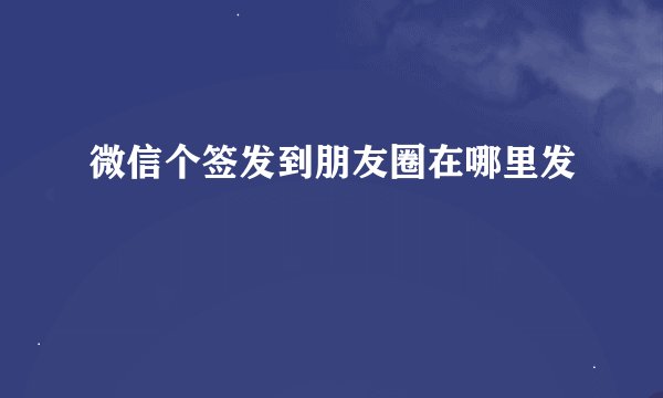 微信个签发到朋友圈在哪里发
