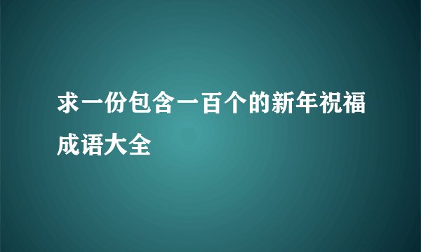 求一份包含一百个的新年祝福成语大全