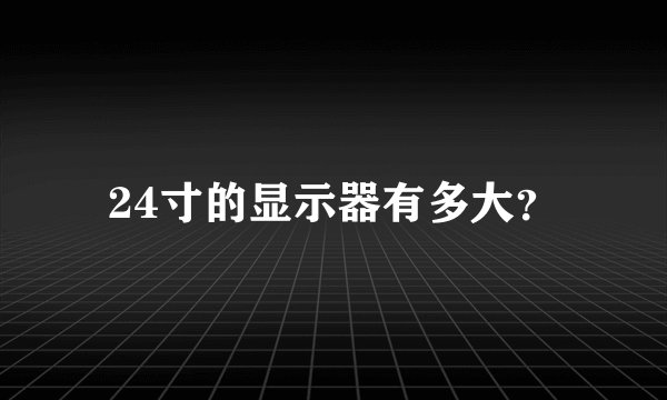 24寸的显示器有多大？