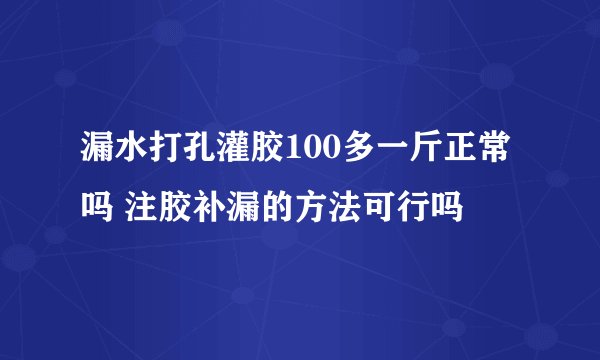 漏水打孔灌胶100多一斤正常吗 注胶补漏的方法可行吗