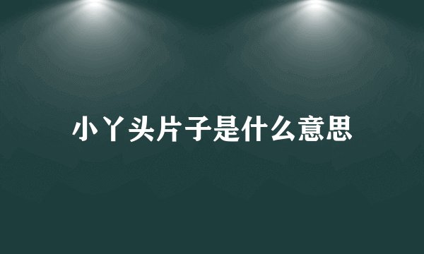小丫头片子是什么意思