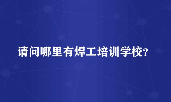 请问哪里有焊工培训学校？