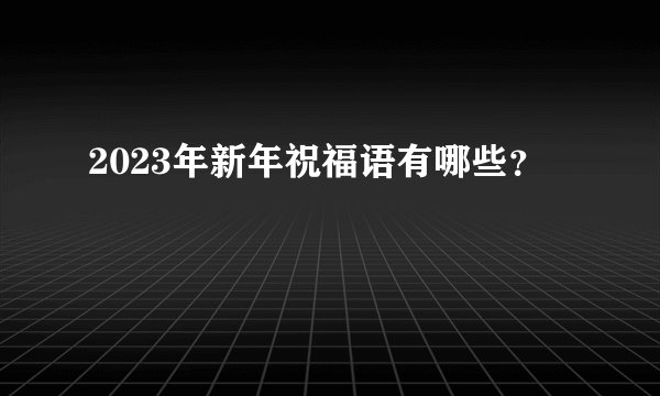 2023年新年祝福语有哪些？