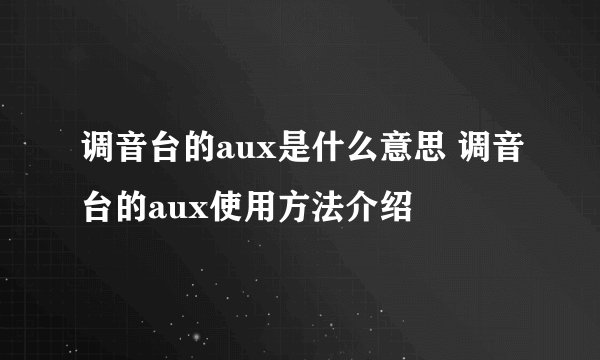 调音台的aux是什么意思 调音台的aux使用方法介绍