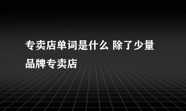 专卖店单词是什么 除了少量品牌专卖店