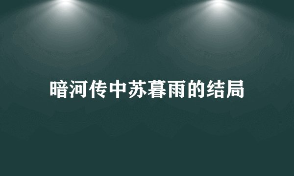 暗河传中苏暮雨的结局