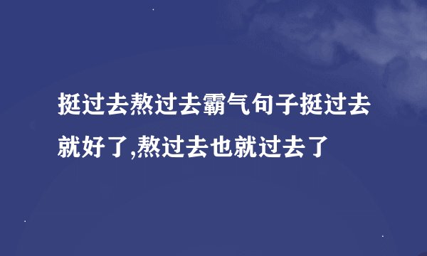挺过去熬过去霸气句子挺过去就好了,熬过去也就过去了