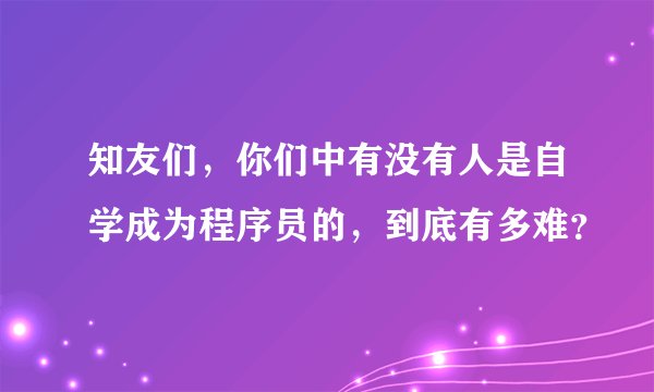 知友们，你们中有没有人是自学成为程序员的，到底有多难？