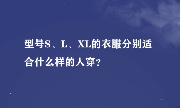 型号S、L、XL的衣服分别适合什么样的人穿？
