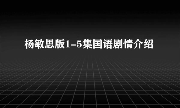 杨敏思版1-5集国语剧情介绍