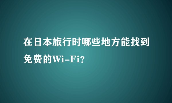 在日本旅行时哪些地方能找到免费的Wi-Fi？