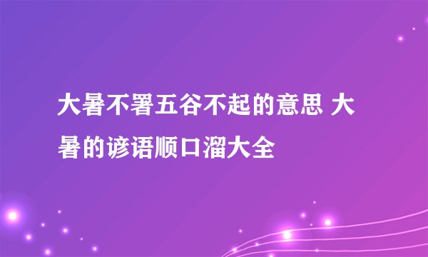 大暑不署五谷不起的意思 大暑的谚语顺口溜大全