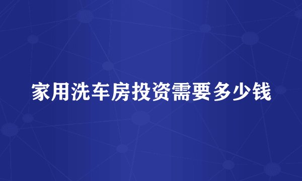 家用洗车房投资需要多少钱