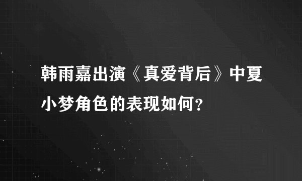韩雨嘉出演《真爱背后》中夏小梦角色的表现如何？